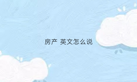 房产英文怎么说(房产用英语怎么说)